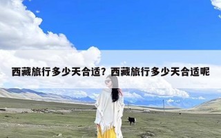 西藏旅行多少天合适？西藏旅行多少天合适呢