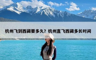 杭州飞到西藏要多久？杭州直飞西藏多长时间
