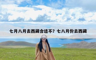 七月八月去西藏合适不？七八月份去西藏