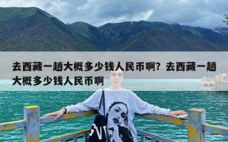 去西藏一趟大概多少钱人民币啊？去西藏一趟大概多少钱人民币啊