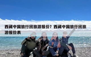 西藏中国旅行团旅游报价？西藏中国旅行团旅游报价表