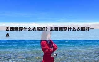去西藏穿什么衣服好？去西藏穿什么衣服好一点