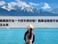 西藏旅行社一个团不同价格？西藏当地旅行社怎么样