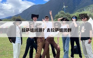 拉萨组团游？去拉萨组团群