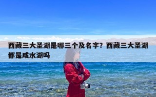 西藏三大圣湖是哪三个及名字？西藏三大圣湖都是咸水湖吗