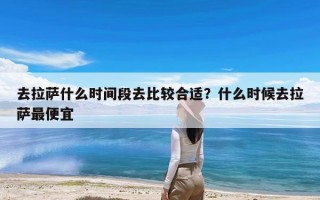 去拉萨什么时间段去比较合适？什么时候去拉萨最便宜