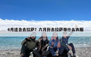 6月适合去拉萨？六月份去拉萨带什么衣服