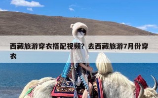 西藏旅游穿衣搭配视频？去西藏旅游7月份穿衣