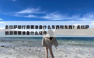 去拉萨旅行需要准备什么东西和东西？去拉萨旅游需要准备什么证件