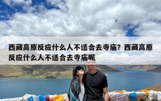 西藏高原反应什么人不适合去寺庙？西藏高原反应什么人不适合去寺庙呢