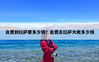 自费到拉萨要多少钱？自费去拉萨大概多少钱