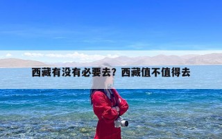 西藏有没有必要去？西藏值不值得去