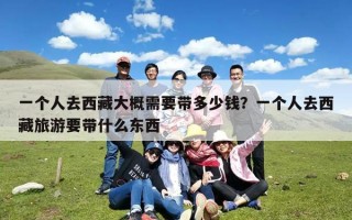 一个人去西藏大概需要带多少钱？一个人去西藏旅游要带什么东西