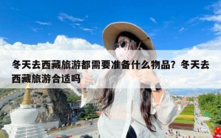 冬天去西藏旅游都需要准备什么物品？冬天去西藏旅游合适吗