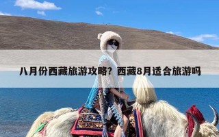 八月份西藏旅游攻略？西藏8月适合旅游吗