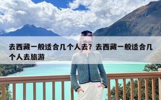 去西藏一般适合几个人去？去西藏一般适合几个人去旅游