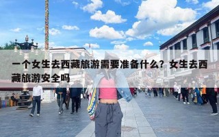 一个女生去西藏旅游需要准备什么？女生去西藏旅游安全吗