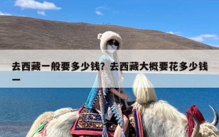 去西藏一般要多少钱？去西藏大概要花多少钱一