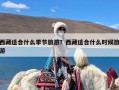 西藏适合什么季节旅游？西藏适合什么时候旅游