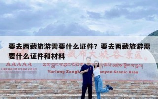 要去西藏旅游需要什么证件？要去西藏旅游需要什么证件和材料
