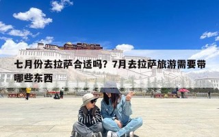 七月份去拉萨合适吗？7月去拉萨旅游需要带哪些东西