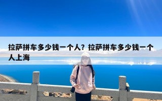 拉萨拼车多少钱一个人？拉萨拼车多少钱一个人上海