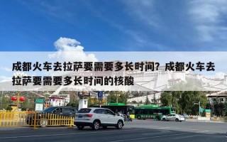 成都火车去拉萨要需要多长时间？成都火车去拉萨要需要多长时间的核酸