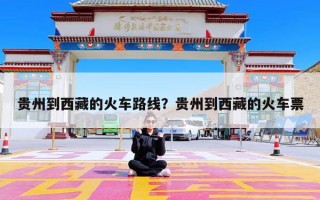 贵州到西藏的火车路线？贵州到西藏的火车票