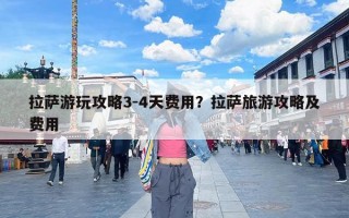 拉萨游玩攻略3-4天费用？拉萨旅游攻略及费用