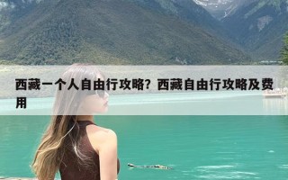 西藏一个人自由行攻略？西藏自由行攻略及费用