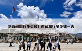 到西藏旅行多少钱？西藏旅行多少钱一天