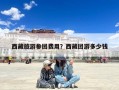 西藏旅游参团费用？西藏团游多少钱