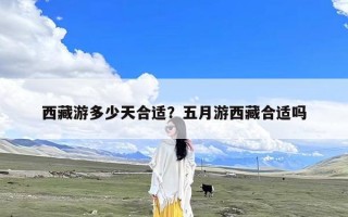 西藏游多少天合适？五月游西藏合适吗
