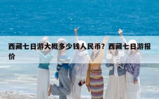 西藏七日游大概多少钱人民币？西藏七日游报价