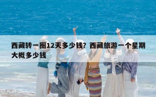 西藏转一圈12天多少钱？西藏旅游一个星期大概多少钱