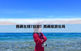 西藏北线7日游？西藏旅游北线