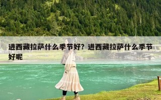 进西藏拉萨什么季节好？进西藏拉萨什么季节好呢