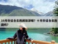 10月份适合去西藏旅游嘛？十月份适合去西藏吗?