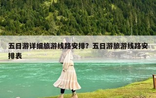 五日游详细旅游线路安排？五日游旅游线路安排表