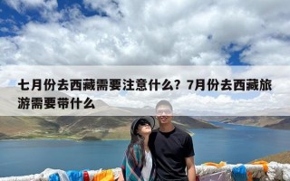 七月份去西藏需要注意什么？7月份去西藏旅游需要带什么