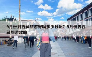 9月份到西藏旅游好吗多少钱啊？9月份去西藏旅游攻略