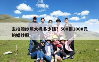 去拍婚纱照大概多少钱？500到1000元的婚纱照