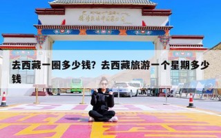 去西藏一圈多少钱？去西藏旅游一个星期多少钱