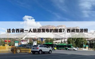 适合西藏一人旅游发布的图案？西藏旅游照