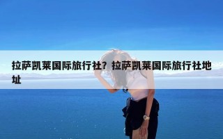 拉萨凯莱国际旅行社？拉萨凯莱国际旅行社地址
