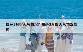 拉萨3月份天气情况？拉萨3月份天气情况如何