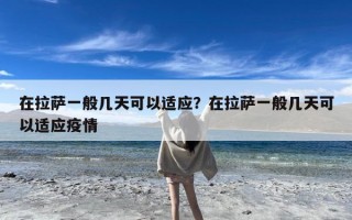 在拉萨一般几天可以适应？在拉萨一般几天可以适应疫情