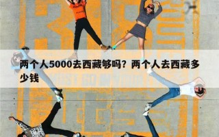 两个人5000去西藏够吗？两个人去西藏多少钱