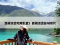 西藏波密地理位置？西藏波密县城照片