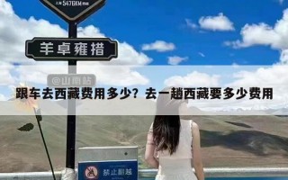 跟车去西藏费用多少？去一趟西藏要多少费用